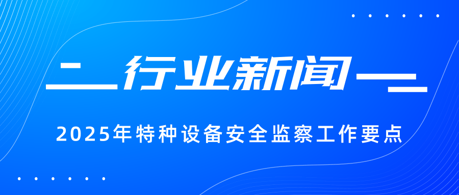 【行業新聞】一圖讀懂 | 2025年特種設備安全監察工作要點